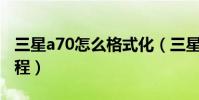 三星a70怎么格式化(三星a5000格式化的教程)