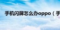 手机闪屏怎么办oppo(手机闪屏怎么办)