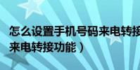 怎么设置手机号码来电转接(如何设置手机的来电转接功能)