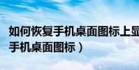 如何恢复手机桌面图标上显示文字(如何恢复手机桌面图标)
