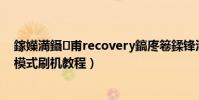 鎵嬫満鑷甫recovery鎬庝箞鍒锋満(安卓手机Recovery模式刷机教程)