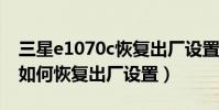 三星e1070c恢复出厂设置密码(三星e1220如何恢复出厂设置)