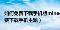 如何免费下载手机版minecraft正版(如何免费下载手机主题)