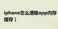iphone怎么清除app内存(iphone怎么清除缓存)
