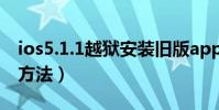ios5.1.1越狱安装旧版app(ios5.1.1越狱的方法)