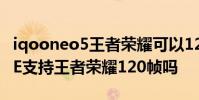 iqooneo5王者荣耀可以120帧 iQOONeo5SE支持王者荣耀120帧吗