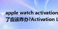 apple watch activation lock(iPhone丢了应该咋办?Activation Lock教程)