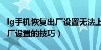 lg手机恢复出厂设置无法上网(lg手机恢复出厂设置的技巧)