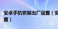 安卓手机恢复出厂设置(安卓手机恢复出厂设置)