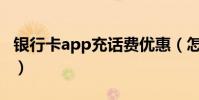 银行卡app充话费优惠(怎么用银行卡充话费)
