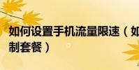 如何设置手机流量限速(如何设置手机流量限制套餐)