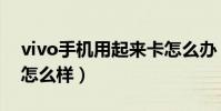 vivo手机用起来卡怎么办(vivo手机用起来怎么样)
