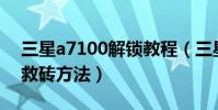 三星a7100解锁教程(三星A7100刷机解锁救砖方法)