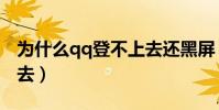 为什么qq登不上去还黑屏(为什么qq登不上去)