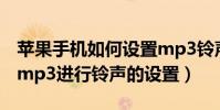 苹果手机如何设置mp3铃声(iphone如何对mp3进行铃声的设置)