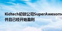 Kidtech初创公司SuperAwesome目前市值超过1亿美元 并且已经开始盈利