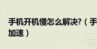 手机开机慢怎么解决?(手机开机慢怎么优化加速)