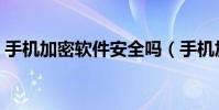 手机加密软件安全吗(手机加密软件哪个好)