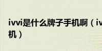 ivvi是什么牌子手机啊(ivvi是什么牌子的手机)