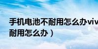 手机电池不耐用怎么办vivox9(手机电池不耐用怎么办)