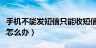 手机不能发短信只能收短信(手机不能发短信怎么办)