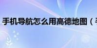 手机导航怎么用高德地图(手机导航怎么用)