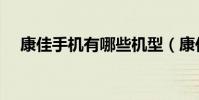 康佳手机有哪些机型(康佳手机有哪些)
