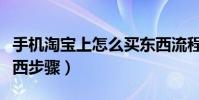 手机淘宝上怎么买东西流程(用手机淘宝买东西步骤)