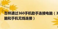 怎样通过360手机助手连接电脑(360手机助手如何实现电脑和手机无线连接)