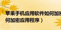 苹果手机应用软件如何加密(iPhone手机如何加密应用程序)