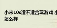 小米10s适不适合玩游戏 小米12s玩游戏散热怎么样