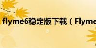 flyme6稳定版下载(Flyme6稳定版好用吗)