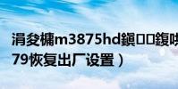 涓夋槦m3875hd鎭㈠鍑哄巶璁剧疆(三星i579恢复出厂设置)