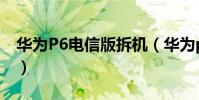 华为P6电信版拆机(华为p6移动版拆机图解)