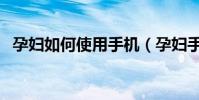 孕妇如何使用手机(孕妇手机的注意事项)
