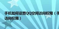 手机如何设置QQ空间访问权限(手机qq怎么设置QQ空间访问权限)