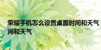 荣耀手机怎么设置桌面时间和天气 荣耀60怎么设置桌面时间和天气