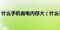 什么手机省电内存大(什么手机省电软件好)