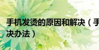 手机发烫的原因和解决(手机发烫的原因和解决办法)