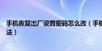 手机恢复出厂设置密码怎么改(手机恢复出厂设置密码的方法)