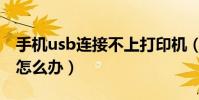 手机usb连接不上打印机(手机usb连接不上怎么办)