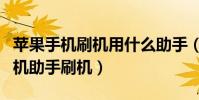 苹果手机刷机用什么助手(苹果手机怎么用刷机助手刷机)