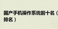 国产手机操作系统前十名(国产手机操作系统排名)