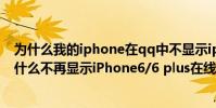 为什么我的iphone在qq中不显示iphone在线(手机QQ为什么不再显示iPhone6/6 plus在线)