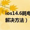 ios14.6耗电快怎么解决（ios7.0.6耗电快的解决方法）