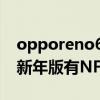 opporeno6pro+有nfc功能吗 opporeno7新年版有NFC功能吗 