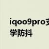 iqoo9pro支持光学变焦 iQOO9Pro支持光学防抖 