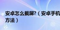 安卓怎么截屏?(安卓手机怎么截屏教程使用方法)