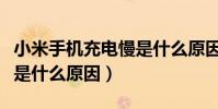 小米手机充电慢是什么原因(小米手机充电慢是什么原因)