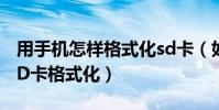 用手机怎样格式化sd卡(如何快速把手机的SD卡格式化)